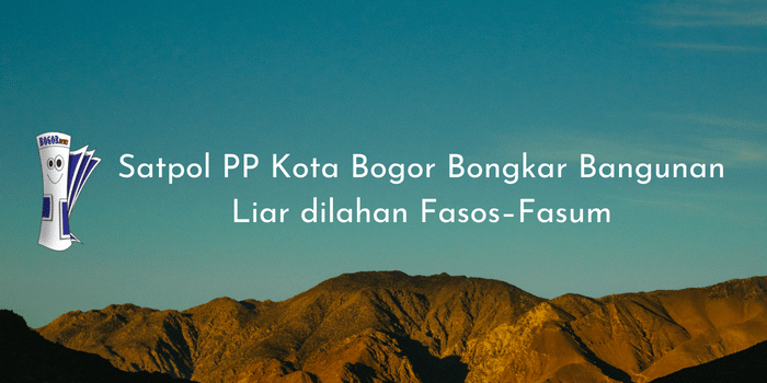 Satpol PP Kota Bogor Bongkar Bangunan Liar dilahan Fasos–Fasum