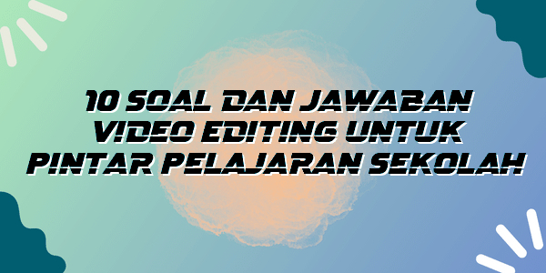 10 Soal Dan Jawaban Video Editing Untuk Pintar Pelajaran Sekolah ...