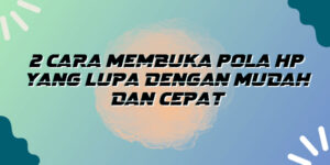 2 Cara Membuka Pola HP yang Lupa dengan Mudah dan Cepat