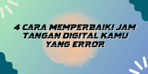 4 Cara Memperbaiki Jam Tangan Digital Kamu yang Error