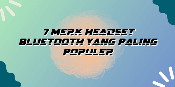 7 Merk Headset Bluetooth yang Paling Populer