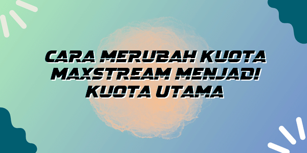 Cara merubah Kuota Maxstream menjadi Kuota Utama