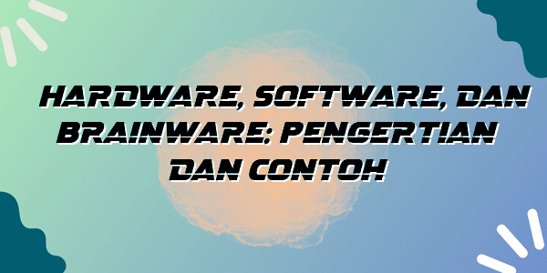 Hardware, Software, Dan Brainware: Pengertian Dan Contoh - Bogor News