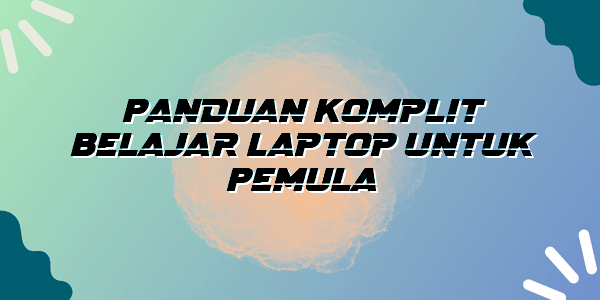Panduan Komplit Belajar Laptop untuk Pemula
